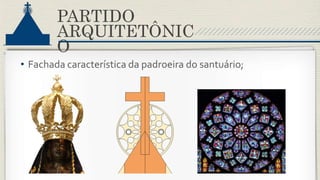 PARTIDO
ARQUITETÔNIC
O
• Fachada característica da padroeira do santuário;
 
