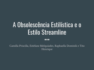 ​A Obsolescência Estilística e o
Estilo Streamline
Camilla Priscilla, Estéfane Melquíades, Raphaella Dominik e Tito
Henrique
 