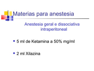 Materias para anestesia
Anestesia geral e dissociativa
intraperitoneal
 5 ml de Ketamina a 50% mg/ml
 2 ml Xilazina
 