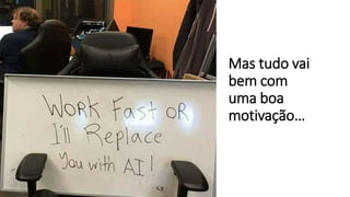 Mas tudo vai
bem com
uma boa
motivação…
 