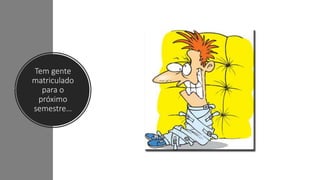 Tem gente
matriculado
para o
próximo
semestre…
 