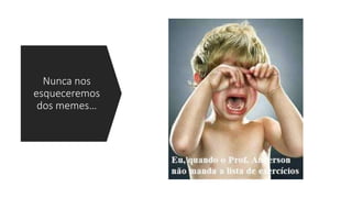 Nunca nos
esqueceremos
dos memes…
 