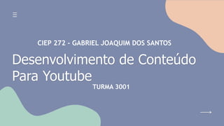 Desenvolvimento de Conteúdo
Para Youtube
TURMA 3001
CIEP 272 - GABRIEL JOAQUIM DOS SANTOS
 