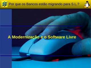 Por que os Bancos estão migrando para S.L.?




A Modernização e o Software Livre
 