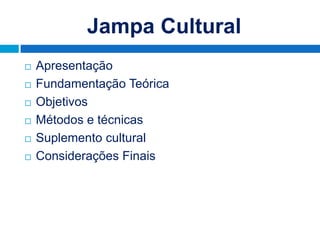 Jampa Cultural
   Apresentação
   Fundamentação Teórica
   Objetivos
   Métodos e técnicas
   Suplemento cultural
   Considerações Finais
 