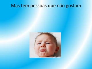Mas tem pessoas que não gostam
 