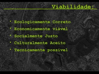 Economicamente viável Socialmente Justo Viabilidade:  Tecnicamente possível   Culturalmente Aceito   Ecologicamente Correto 