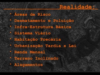 Infra-Estrutura Básica  Sistema Viário Habitação Precária  Realidade:   Terreno Inclinado Renda Mensal  Áreas de Risco Desmatamento e Poluição Alagamentos Urbanização Tardia x Lei  