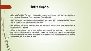 Introdução 
O Projeto Cozinha Escola foi desenvolvido pelas estudantes que são participante do 
Programa de Bolsas de Estu...