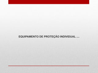 EQUIPAMENTO DE PROTEÇÃO INDIVIDUAL ....
 