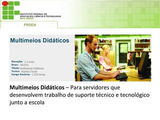 Multimeios Didáticos – Para servidores que
desenvolvem trabalho de suporte técnico e tecnológico
junto a escola
 