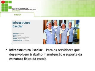 • Infraestrutura Escolar – Para os servidores que
  desenvolvem trabalho manutenção e suporte da
  estrutura física da escola.
 