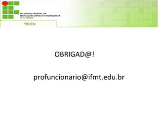 OBRIGAD@!

profuncionario@ifmt.edu.br
 