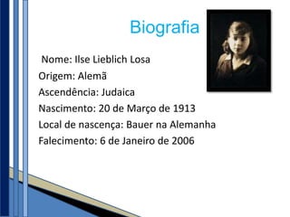 Biografia
 Nome: Ilse Lieblich Losa
Origem: Alemã
Ascendência: Judaica
Nascimento: 20 de Março de 1913
Local de nascença: Bauer na Alemanha
Falecimento: 6 de Janeiro de 2006
 