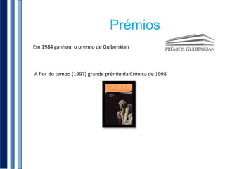 Prémios
Em 1984 ganhou o premio de Gulbenkian



A flor do tempo (1997) grande prémio da Crónica de 1998
 