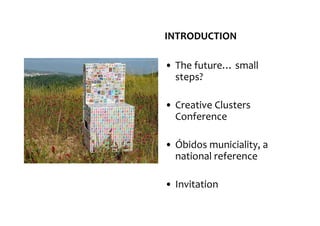 INTRODUCTION

• The future… small
  steps?

• Creative Clusters
  Conference

• Óbidos municiality, a
  national reference...