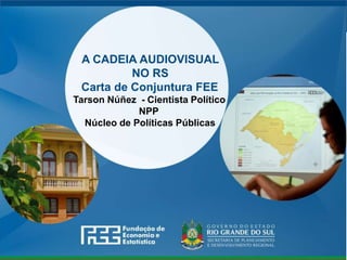 www.fee.rs.gov.br
A CADEIA AUDIOVISUAL
NO RS
Carta de Conjuntura FEE
Tarson Núñez - Cientista Político
NPP
Núcleo de Políticas Públicas
 