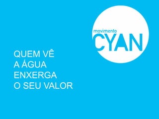 QUEM VÊ
A ÁGUA
ENXERGA
O SEU VALOR
 