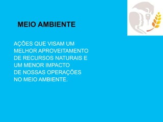 MEIO AMBIENTE

AÇÕES QUE VISAM UM
MELHOR APROVEITAMENTO
DE RECURSOS NATURAIS E
UM MENOR IMPACTO
DE NOSSAS OPERAÇÕES
NO MEIO AMBIENTE.
 
