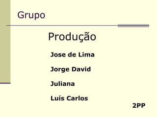 Grupo Produção Jose de Lima Jorge David Juliana Luís Carlos 2PP 