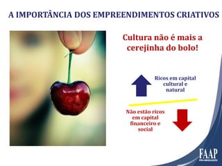 A IMPORTÂNCIA DOS EMPREENDIMENTOS CRIATIVOS
Cultura não é mais a
cerejinha do bolo!
Não estão ricos
em capital
financeiro e
social
Ricos em capital
cultural e
natural
 