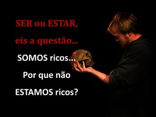 SER ou ESTAR,
eis a questão...
SOMOS ricos...
Por que não
ESTAMOS ricos?
Lala Deheinzelin , 2012
 