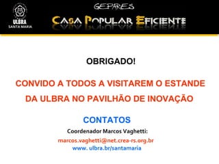 CONVIDO A TODOS A VISITAREM O ESTANDE DA ULBRA NO PAVILHÃO DE INOVAÇÃO   CONTATOS   Coordenador Marcos Vaghetti :  [email_address]   www. ulbra.br/santamaria OBRIGADO!   SANTA MARIA 