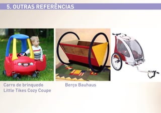 5. OUTRAS REFERÊNCIAS

Carro de brinquedo
Little Tikes Cozy Coupe

Berço Bauhaus

 
