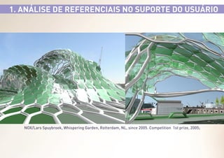 1. ANÁLISE DE REFERENCIAIS NO SUPORTE DO USUÁRIO

NOX/Lars Spuybroek, Whispering Garden, Rotterdam, NL, since 2005. Competition 1st prize, 2005;

 