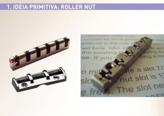 1. IDÉIA PRIMITIVA: ROLLER NUT

 