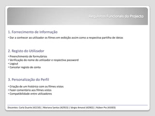 Requisitos Funcionais do Projecto1. Fornecimento de InformaçãoDar a conhecer ao utilizador os filmes em exibição assim como a respectiva partilha de ideias2. Registo do UtilizadorPreenchimento de formulários