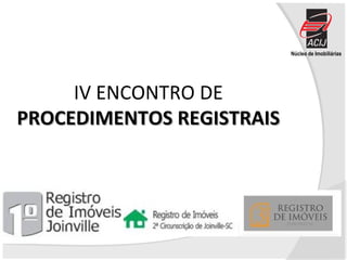 Núcleo de Imobiliárias
IV ENCONTRO DE
PROCEDIMENTOS REGISTRAISPROCEDIMENTOS REGISTRAIS
 