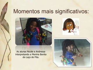 Momentos mais significativos: As alunas Nicole e Andressa interpretando a Menina Bonita do Laço de Fita. 