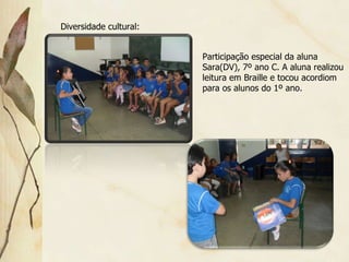 Participação especial da aluna Sara(DV), 7º ano C. A aluna realizou leitura em Braille e tocou acordiom para os alunos do 1º ano. Diversidade cultural: 