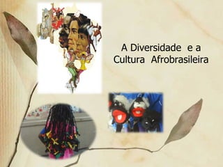 A Diversidade  e a Cultura  Afrobrasileira 
