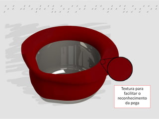 Textura para
facilitar o
reconhecimento
da pega
 