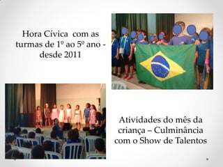 Hora Cívica com as
turmas de 1º ao 5º ano -
desde 2011
Atividades do mês da
criança – Culminância
com o Show de Talentos
 