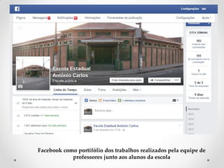 Facebook como portifólio dos trabalhos realizados pela equipe de
professores junto aos alunos da escola
 