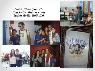 Projeto “Entre Jovens”-
Com os Cientistas malucos
Ensino Médio 2009/ 2010
 