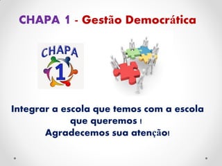 CHAPA 1 - Gestão Democrática
Integrar a escola que temos com a escola
que queremos !
Agradecemos sua atenção!
 