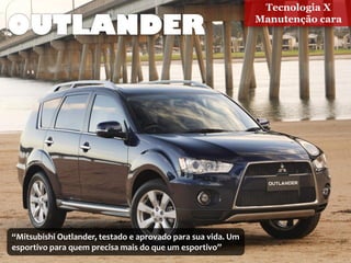 Tecnologia X
                                                              Manutenção cara




“Mitsubishi Outlander, testado e aprovado para sua vida. Um
esportivo para quem precisa mais do que um esportivo”
 