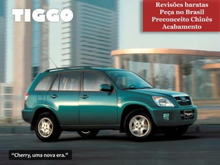 Revisões baratas
                            Peça no Brasil
                          Preconceito Chinês
                             Acabamento




“Cherry, uma nova era.”
 