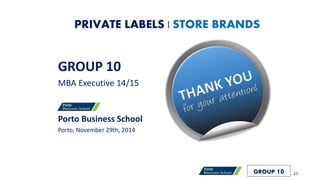 GROUP 10
MBA Executive 14/15
Porto Business School
Porto, November 29th, 2014
PRIVATE LABELS | STORE BRANDS
21GROUP 10
 
