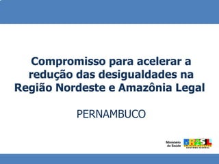 Compromisso para acelerar a redução das desigualdades na Região Nordeste e Amazônia Legal  PERNAMBUCO 