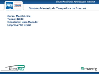 Curso: Mecatrônica;
Turma: 32817;
Orientador: Ícaro Macedo;
Empresa: Vic Brasil;
Desenvolvimento da Tampadora de Frascos
 