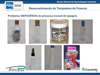 Problema: INEFICIÊNCIA do processo manual de tapagem.
.
Desenvolvimento da Tampadora de Frascos
 