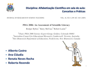 Disciplina: Alfabetização Cientifica em sala de aula:
Conceitos e Práticas
 Alberto Castro
 Ana Cláudia
 Renata Neves Rocha
 Roberta Rezende
1
 