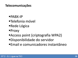 Telecomunicações

PABX-IP
Telefonia móvel
Rede Lógica
Proxy
Access point (criptografia WPA2)
Disponibilidade do servidor
Email e comunicadores instantâneo
28

 