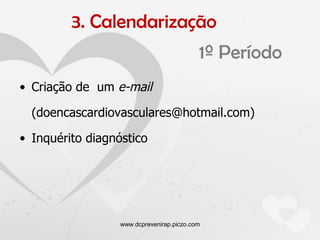 1º Período   Criação de  um  e-mail (doencascardiovasculares@hotmail.com)  Inquérito diagnóstico www.dcprevenirap.piczo.com 3. Calendarização 