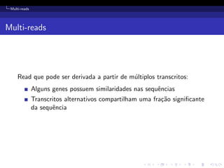 Multi-reads
Multi-reads
Read que pode ser derivada a partir de m´ultiplos transcritos:
Alguns genes possuem similaridades nas sequˆencias
Transcritos alternativos compartilham uma fra¸c˜ao signiﬁcante
da sequˆencia
 